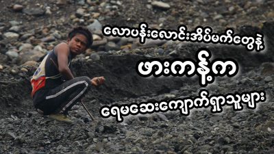 လောပန်းလောင်းအိပ်မက်တွေနဲ့ ဖားကန့်က ရေမဆေးကျောက်ရှာသူများ (ရုပ်/သံ)