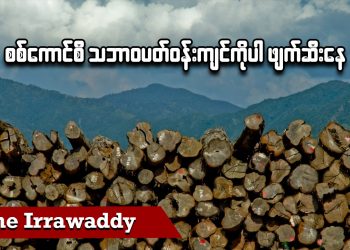 စစ်ကောင်စီ သဘာဝပတ်ဝန်းကျင်ကိုပါ ဖျက်ဆီးနေ ( ရုပ်/သံ )