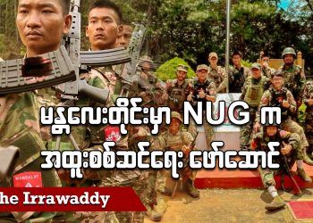 မန္တလေးတိုင်းမှာ NUG က အထူးစစ်ဆင်ရေးဖော်ဆောင် (ရုပ်/သံ)