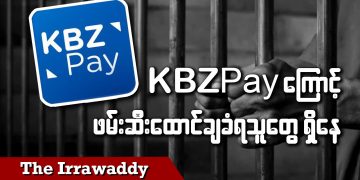 KBZPay ကြောင့် ဖမ်းဆီးထောင်ချခံရသူတွေ ရှိနေ  (ရုပ်/သံ)