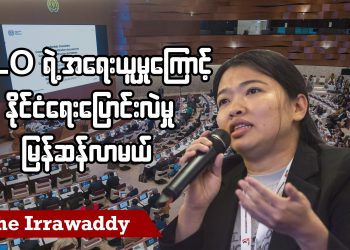 ILO ရဲ့ အရေးယူမှုကြောင့် နိုင်ငံရေးပြောင်းလဲမှု မြန်ဆန်လာမယ် (ရုပ်/သံ)