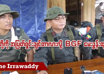 သူတို့ကို အပြတ်ရှင်းချင်တာလားလို့ BGF မေးခွန်းထုတ် (ရုပ်/သံ)