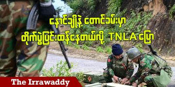 နောင်ချိုနဲ့ တောင်ခမ်းမှာ တိုက်ပွဲပြင်းထန်နေတယ်လို့ TNLA ပြော (ရုပ်/သံ)