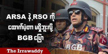 ARSA နဲ့ RSO ကို ထောက်ပံ့တာမရှိဘူးလို့ BGB ပြော (ရုပ်/သံ)
